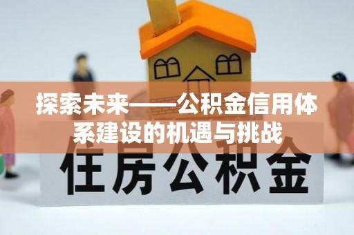 后壁探索未来——公积金信用体系建设的机遇与挑战