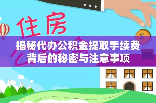 后壁揭秘代办公积金提取手续费背后的秘密与注意事项