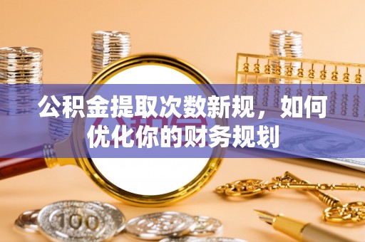 后壁公积金提取次数新规，如何优化你的财务规划