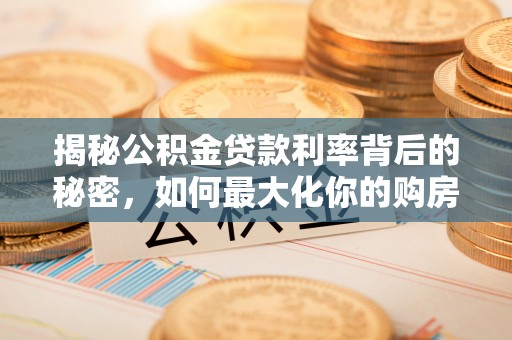 后壁揭秘公积金贷款利率背后的秘密，如何最大化你的购房优势