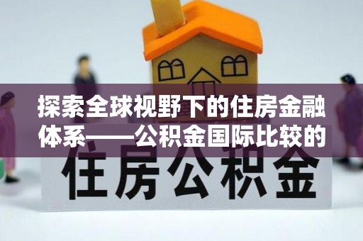 后壁探索全球视野下的住房金融体系——公积金国际比较的深度解析