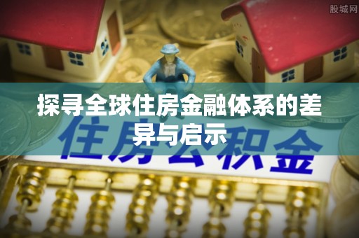 后壁探寻全球住房金融体系的差异与启示