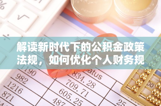 后壁解读新时代下的公积金政策法规，如何优化个人财务规划