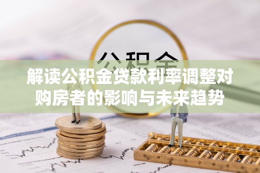 后壁解读公积金贷款利率调整对购房者的影响与未来趋势