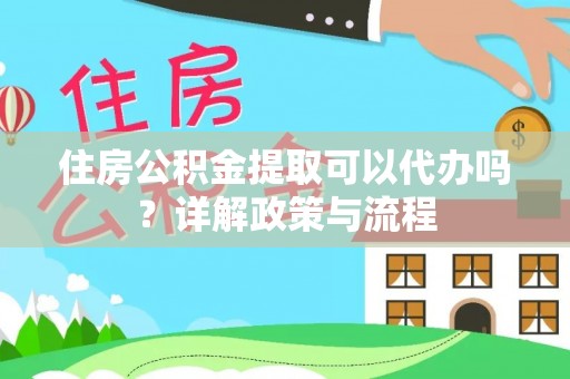 后壁住房公积金提取可以代办吗？详解政策与流程