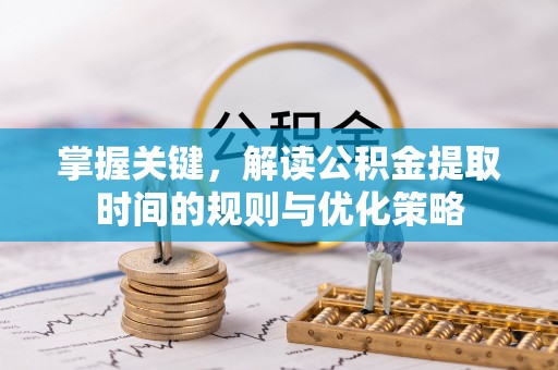 后壁掌握关键，解读公积金提取时间的规则与优化策略