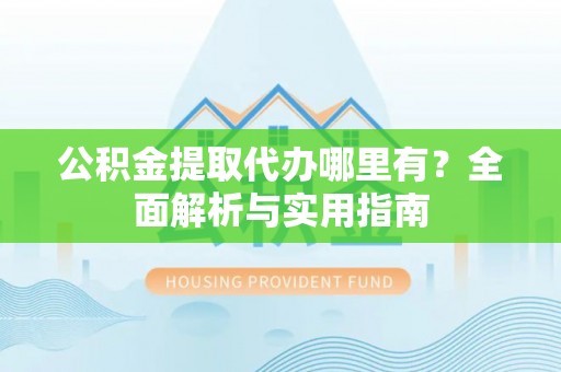 后壁公积金提取代办哪里有？全面解析与实用指南