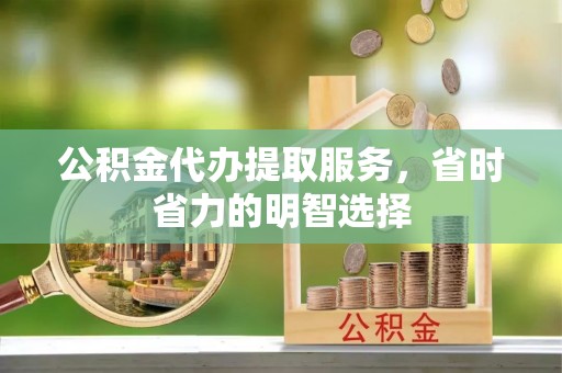 后壁公积金代办提取服务，省时省力的明智选择