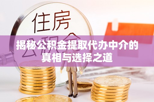 后壁揭秘公积金提取代办中介的真相与选择之道