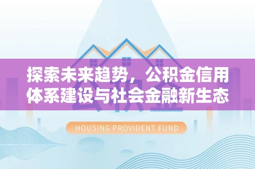后壁探索未来趋势，公积金信用体系建设与社会金融新生态
