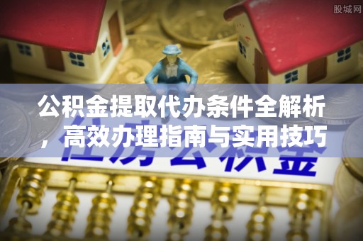 后壁公积金提取代办条件全解析，高效办理指南与实用技巧