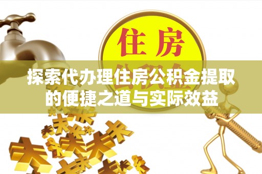 后壁探索代办理住房公积金提取的便捷之道与实际效益