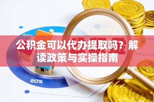 后壁公积金可以代办提取吗？解读政策与实操指南