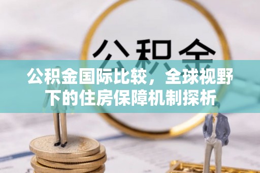 后壁公积金国际比较，全球视野下的住房保障机制探析