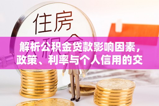 后壁解析公积金贷款影响因素，政策、利率与个人信用的交织作用