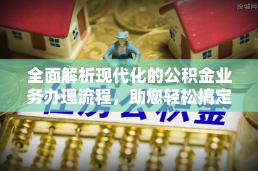 后壁全面解析现代化的公积金业务办理流程，助您轻松搞定每一笔交易