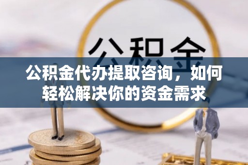 后壁公积金代办提取咨询，如何轻松解决你的资金需求