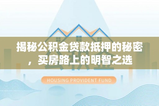 后壁揭秘公积金贷款抵押的秘密，买房路上的明智之选