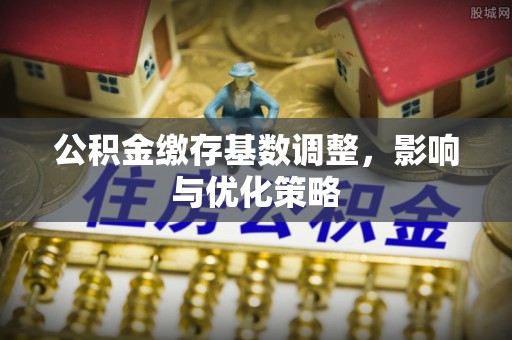 后壁公积金缴存基数调整，影响与优化策略