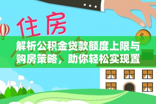 后壁解析公积金贷款额度上限与购房策略，助你轻松实现置业梦想