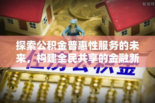 后壁探索公积金普惠性服务的未来，构建全民共享的金融新生态