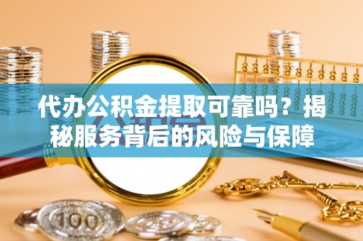 后壁代办公积金提取可靠吗？揭秘服务背后的风险与保障