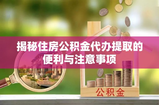 后壁揭秘住房公积金代办提取的便利与注意事项