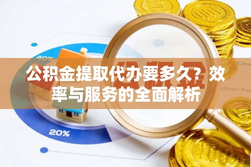 后壁公积金提取代办要多久？效率与服务的全面解析