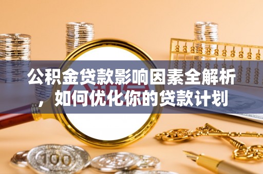 后壁公积金贷款影响因素全解析，如何优化你的贷款计划