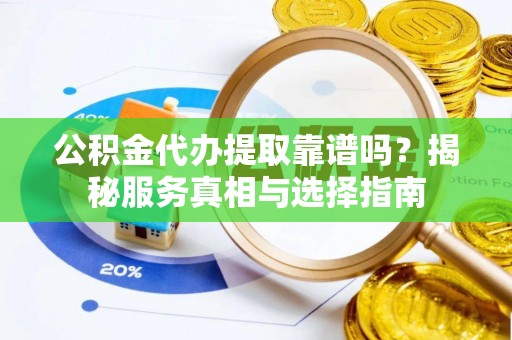 后壁公积金代办提取靠谱吗？揭秘服务真相与选择指南