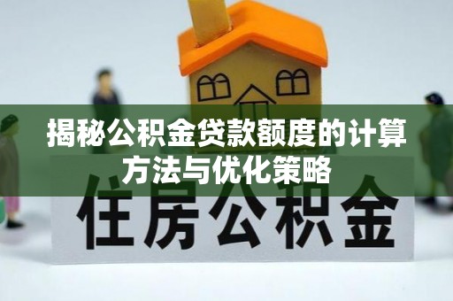 后壁揭秘公积金贷款额度的计算方法与优化策略