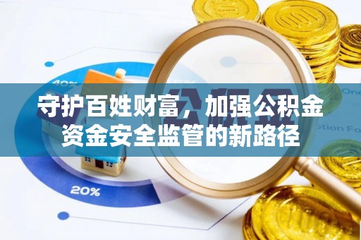 后壁守护百姓财富，加强公积金资金安全监管的新路径