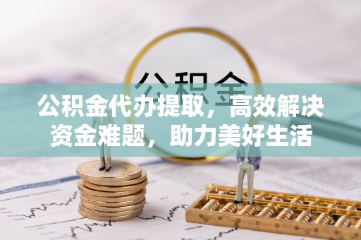 后壁公积金代办提取，高效解决资金难题，助力美好生活