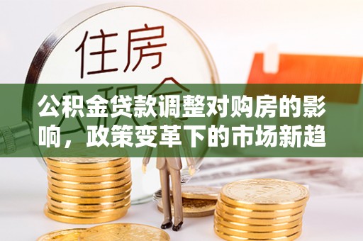 后壁公积金贷款调整对购房的影响，政策变革下的市场新趋势