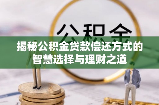 后壁揭秘公积金贷款偿还方式的智慧选择与理财之道