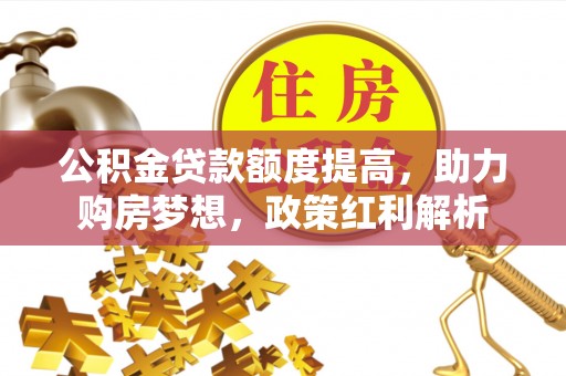 后壁公积金贷款额度提高，助力购房梦想，政策红利解析