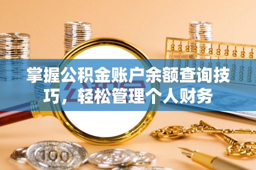 后壁掌握公积金账户余额查询技巧，轻松管理个人财务