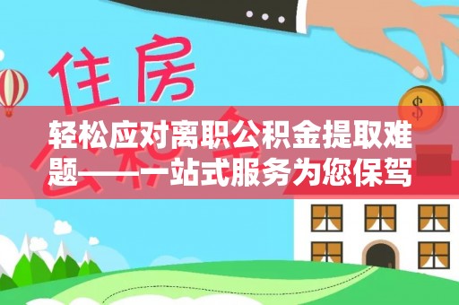 后壁轻松应对离职公积金提取难题——一站式服务为您保驾护航