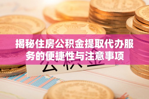 后壁揭秘住房公积金提取代办服务的便捷性与注意事项
