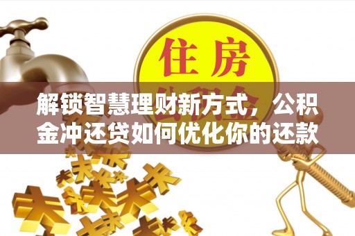 后壁解锁智慧理财新方式，公积金冲还贷如何优化你的还款计划