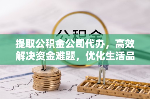 后壁提取公积金公司代办，高效解决资金难题，优化生活品质