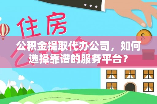 后壁公积金提取代办公司，如何选择靠谱的服务平台？