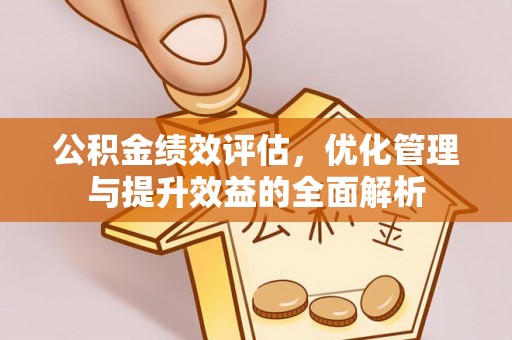 后壁公积金绩效评估，优化管理与提升效益的全面解析