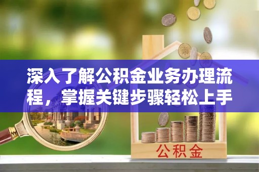 后壁深入了解公积金业务办理流程，掌握关键步骤轻松上手