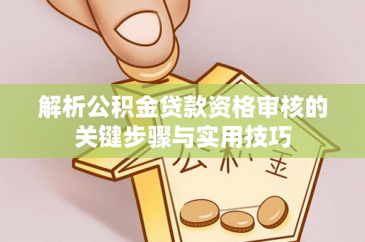 后壁解析公积金贷款资格审核的关键步骤与实用技巧