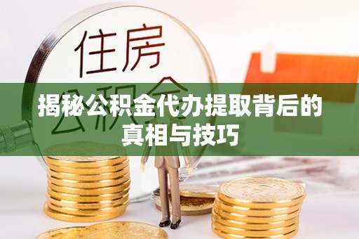 后壁揭秘公积金代办提取背后的真相与技巧