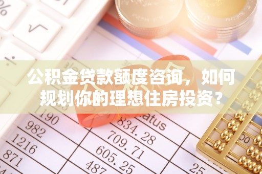 后壁公积金贷款额度咨询，如何规划你的理想住房投资？