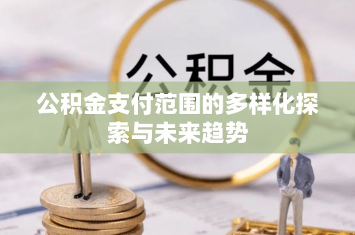 后壁公积金支付范围的多样化探索与未来趋势