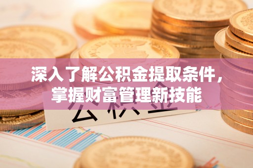 后壁深入了解公积金提取条件，掌握财富管理新技能