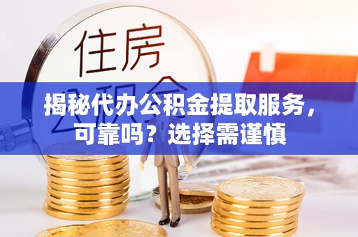后壁揭秘代办公积金提取服务，可靠吗？选择需谨慎